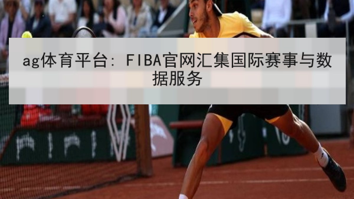 ag体育平台: FIBA官网汇集国际赛事与数据服务 ag体育平台: FIBA官网汇集国际赛事与数据服务
