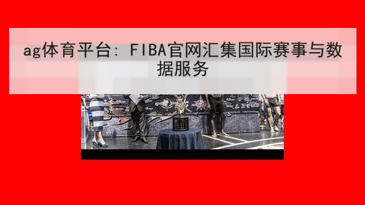 ag体育平台: FIBA官网汇集国际赛事与数据服务