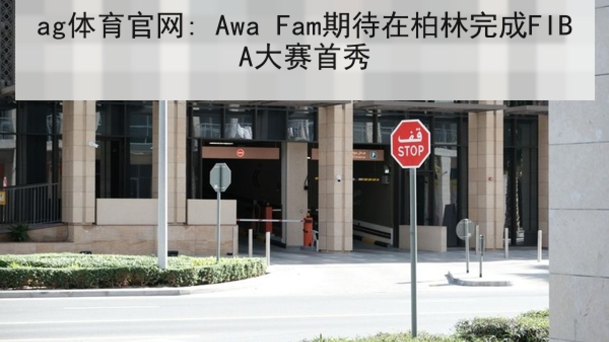 ag体育官网: Awa Fam期待在柏林完成FIBA大赛首秀 ag体育官网: Awa Fam期待在柏林完成FIBA大赛首秀