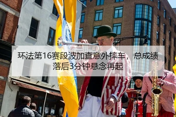 huan-fa-di-sai-duan-bo-jia-cha-yi-wai-shuai-che-zong-cheng-ji-luo-hou-fen-zhong-xuan-nian-zai-qi-3-622.jpg