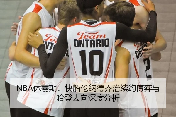 NBA休赛期：快船伦纳德乔治续约博弈与哈登去向深度分析