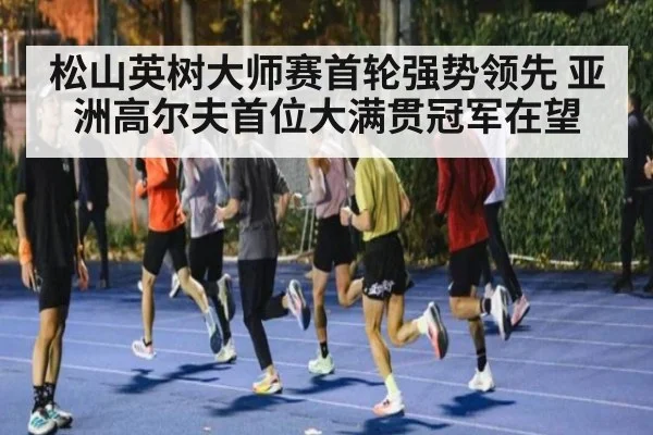 松山英树大师赛首轮强势领先 亚洲高尔夫首位大满贯冠军在望