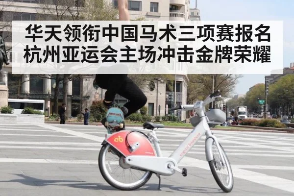 华天领衔中国马术三项赛报名杭州亚运会主场冲击金牌荣耀