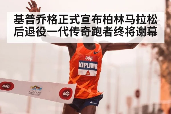 基普乔格正式宣布柏林马拉松后退役一代传奇跑者终将谢幕
