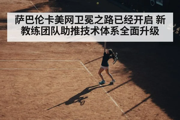 萨巴伦卡美网卫冕之路已经开启 新教练团队助推技术体系全面升级