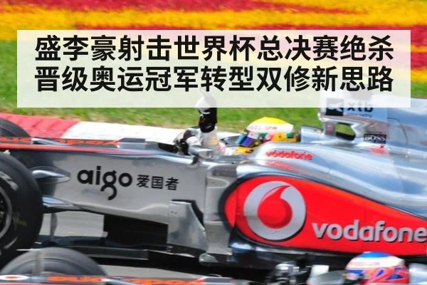 盛李豪射击世界杯总决赛绝杀晋级奥运冠军转型双修新思路